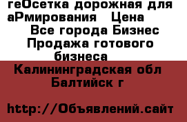 геОсетка дорожная для аРмирования › Цена ­ 1 000 - Все города Бизнес » Продажа готового бизнеса   . Калининградская обл.,Балтийск г.